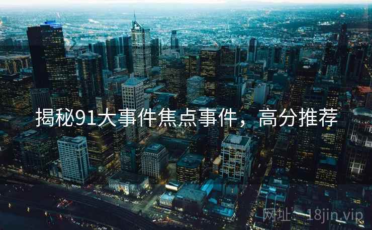 揭秘91大事件焦点事件，高分推荐