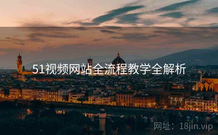 51视频网站全流程教学全解析