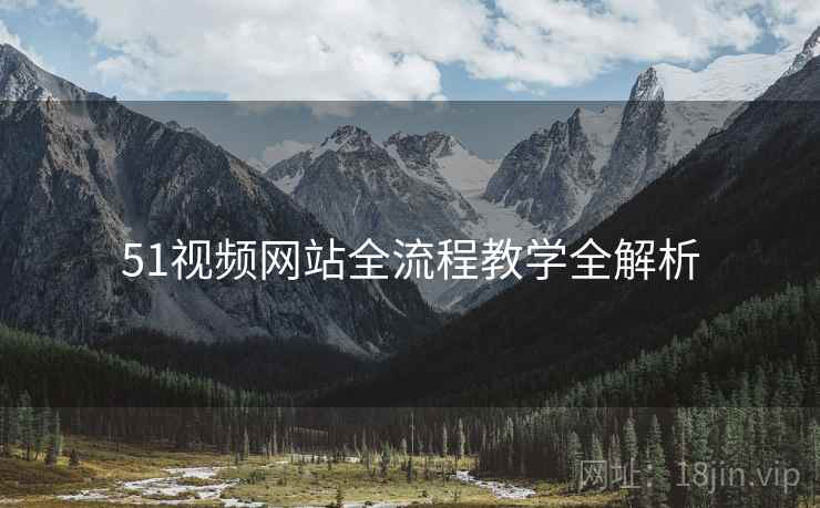 51视频网站全流程教学全解析