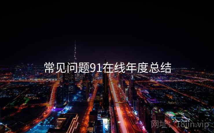 常见问题91在线年度总结
