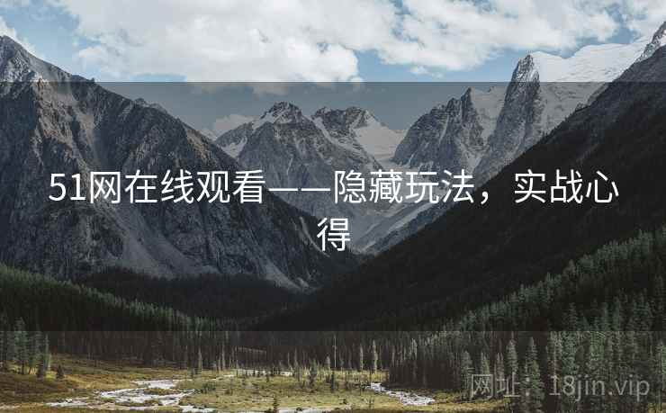 51网在线观看——隐藏玩法，实战心得
