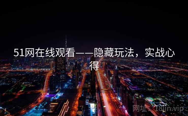 51网在线观看——隐藏玩法，实战心得