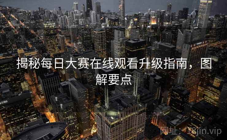 揭秘每日大赛在线观看升级指南，图解要点