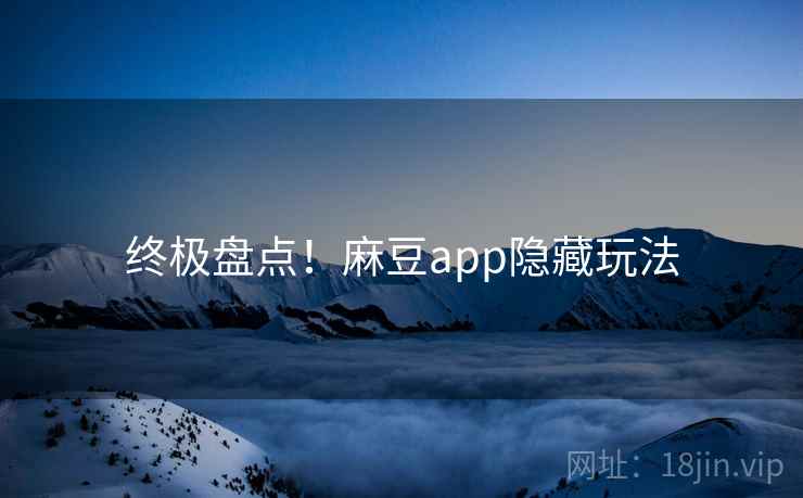 终极盘点！麻豆app隐藏玩法