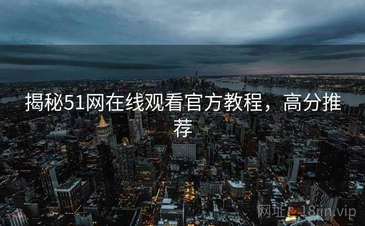揭秘51网在线观看官方教程，高分推荐
