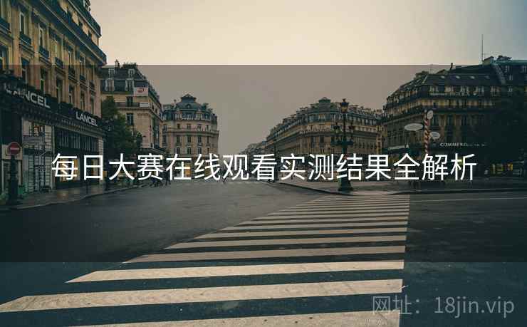 每日大赛在线观看实测结果全解析
