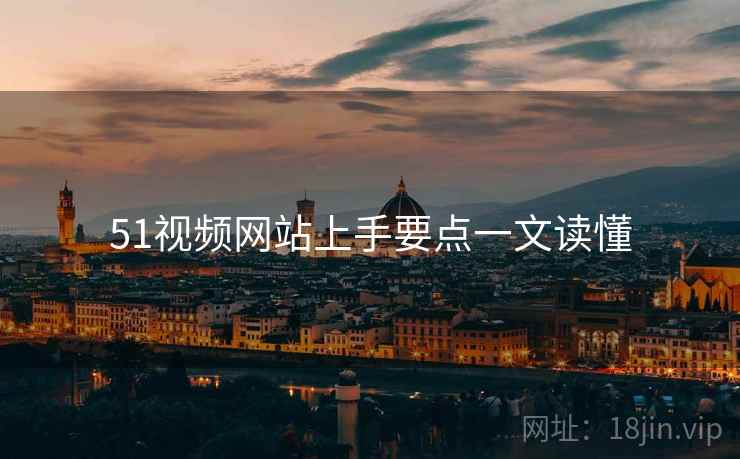 51视频网站上手要点一文读懂