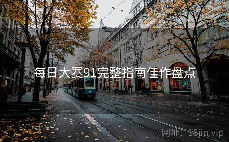 每日大赛91完整指南佳作盘点