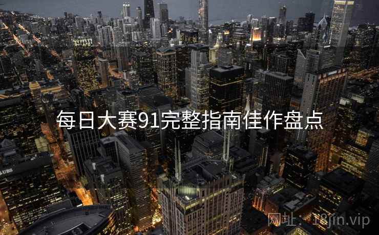 每日大赛91完整指南佳作盘点