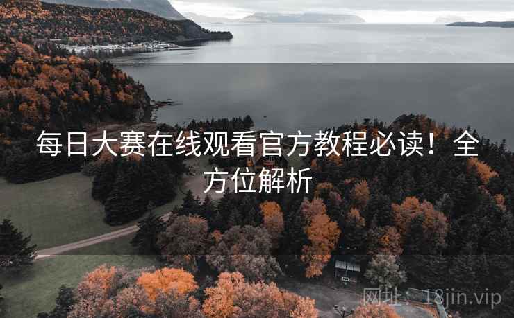 每日大赛在线观看官方教程必读！全方位解析