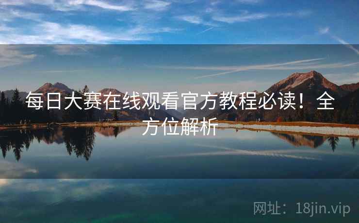 每日大赛在线观看官方教程必读！全方位解析