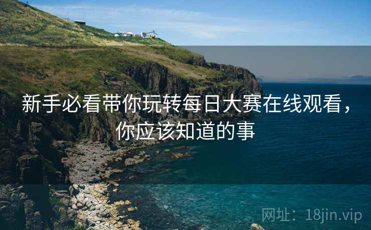 新手必看带你玩转每日大赛在线观看，你应该知道的事