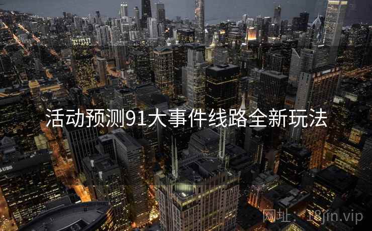 活动预测91大事件线路全新玩法