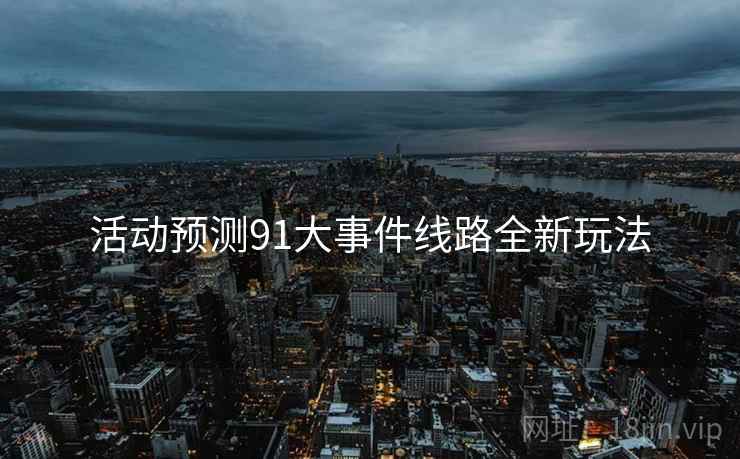 活动预测91大事件线路全新玩法