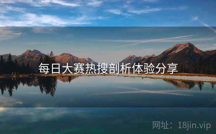 每日大赛热搜剖析体验分享