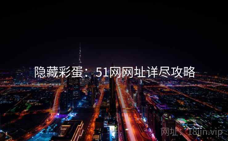 隐藏彩蛋：51网网址详尽攻略