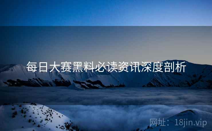 每日大赛黑料必读资讯深度剖析