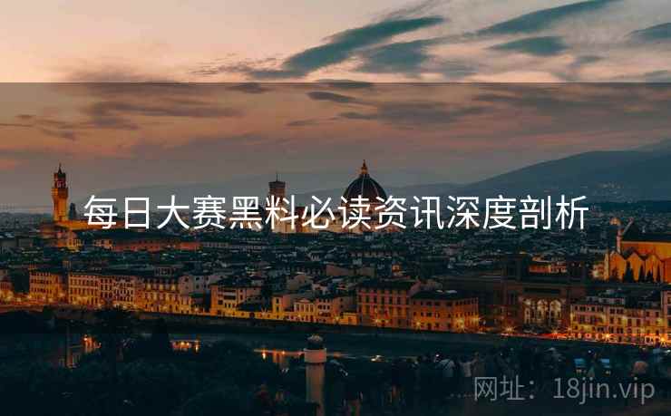 每日大赛黑料必读资讯深度剖析