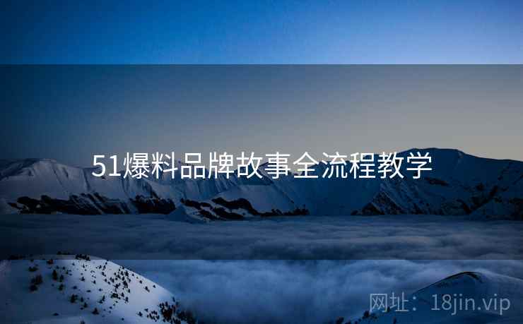 51爆料品牌故事全流程教学