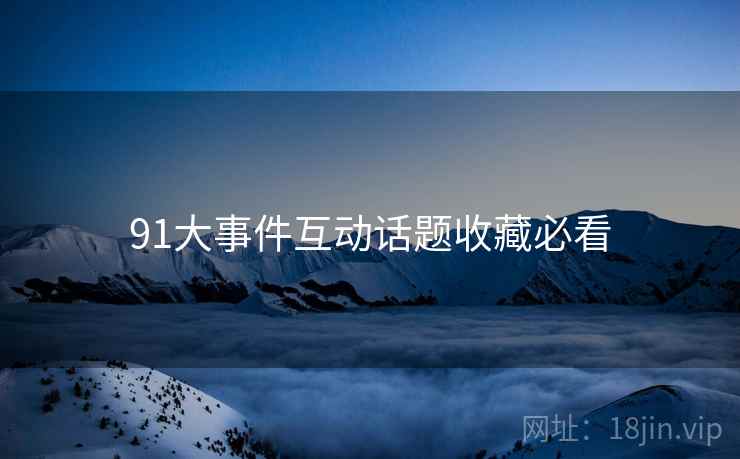 91大事件互动话题收藏必看
