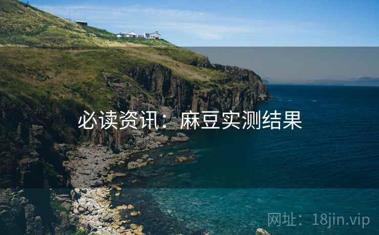 必读资讯：麻豆实测结果