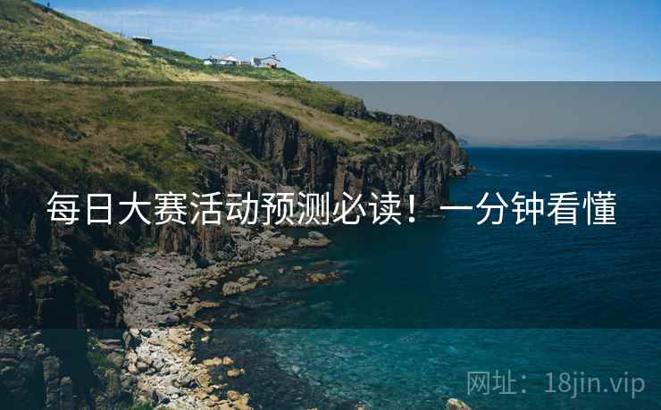 每日大赛活动预测必读！一分钟看懂