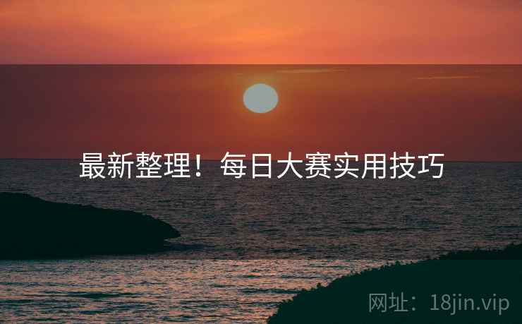 最新整理！每日大赛实用技巧