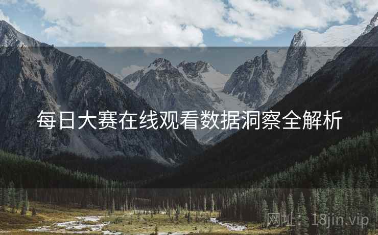 每日大赛在线观看数据洞察全解析