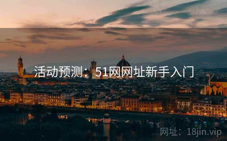 活动预测：51网网址新手入门