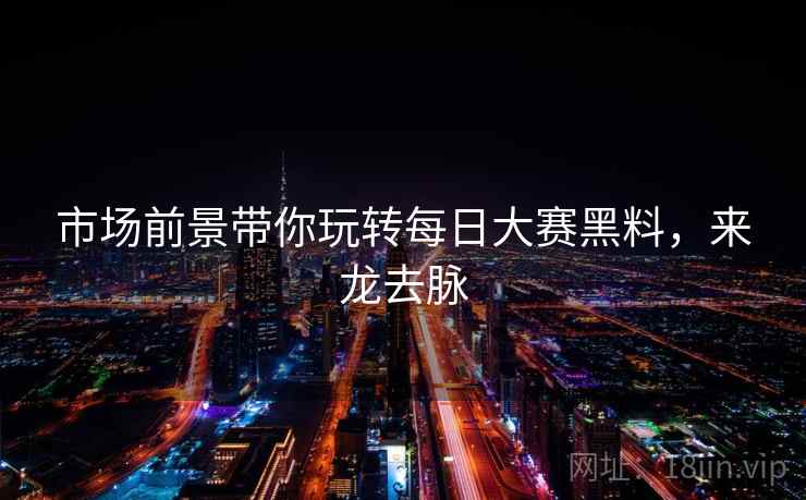 市场前景带你玩转每日大赛黑料，来龙去脉