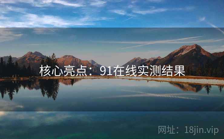 核心亮点：91在线实测结果
