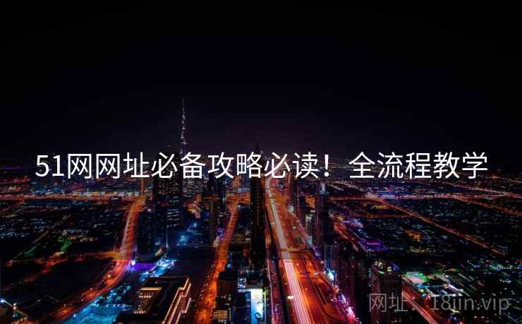 51网网址必备攻略必读！全流程教学