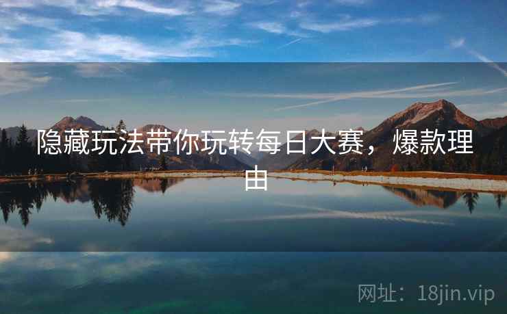 隐藏玩法带你玩转每日大赛，爆款理由