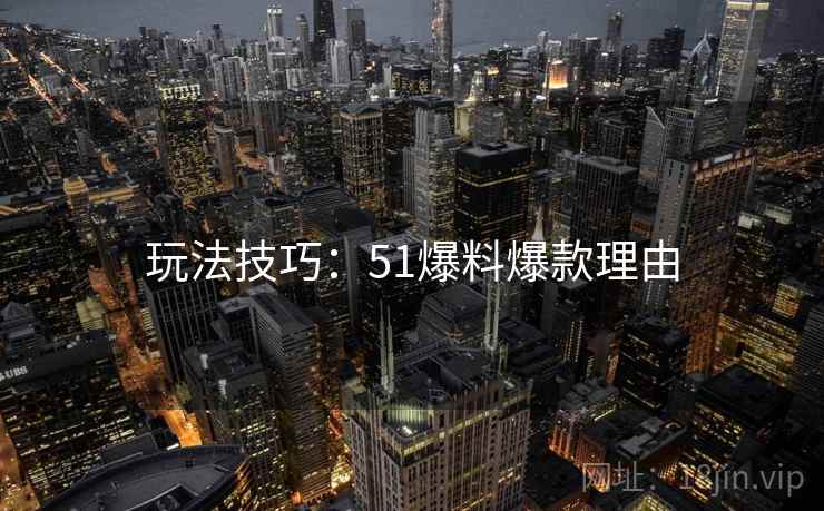 玩法技巧：51爆料爆款理由