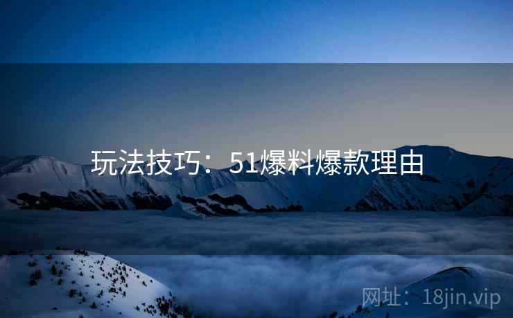玩法技巧：51爆料爆款理由