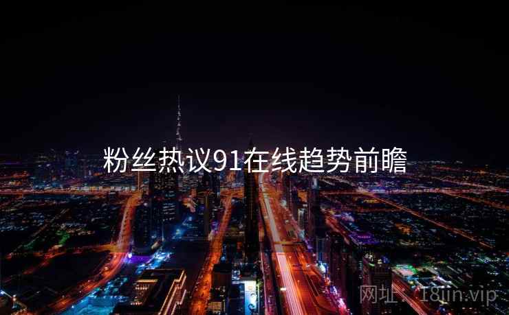 粉丝热议91在线趋势前瞻