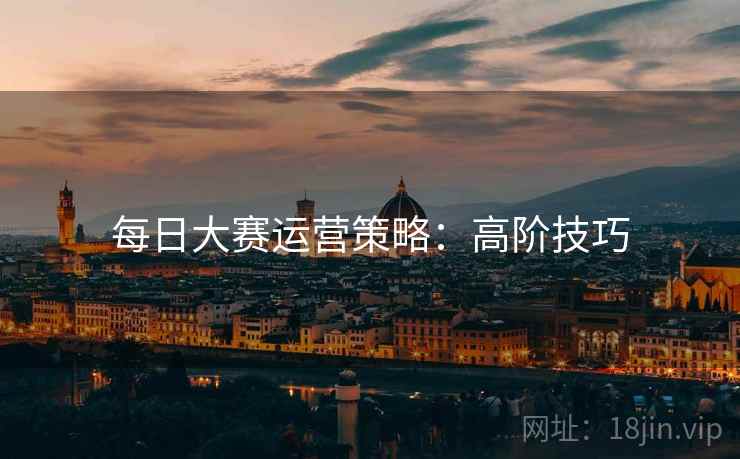 每日大赛运营策略：高阶技巧