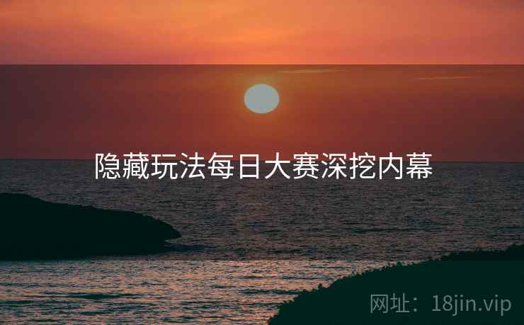 隐藏玩法每日大赛深挖内幕