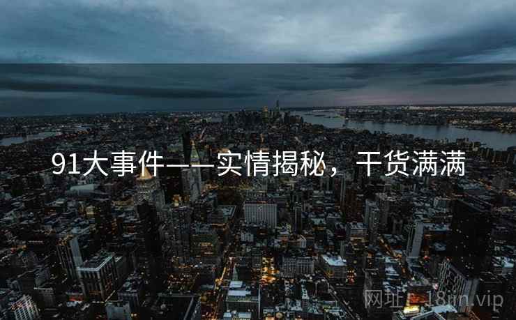 91大事件——实情揭秘，干货满满