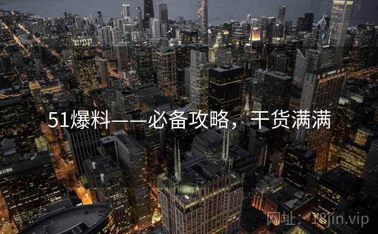 51爆料——必备攻略，干货满满