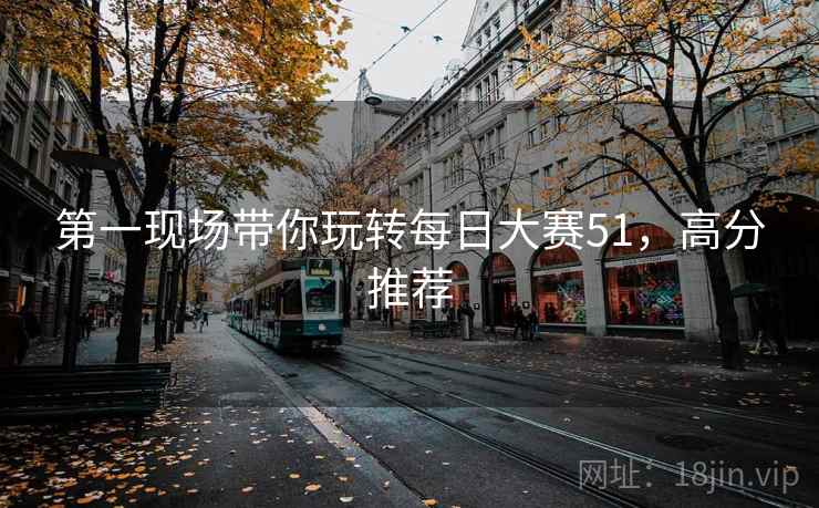 第一现场带你玩转每日大赛51，高分推荐