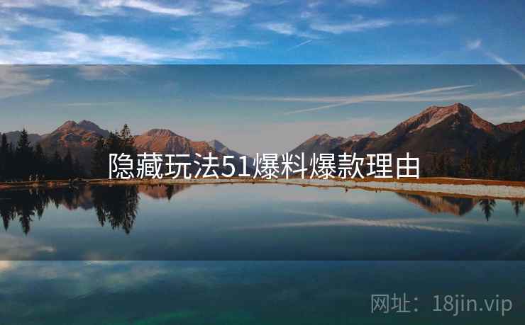 隐藏玩法51爆料爆款理由