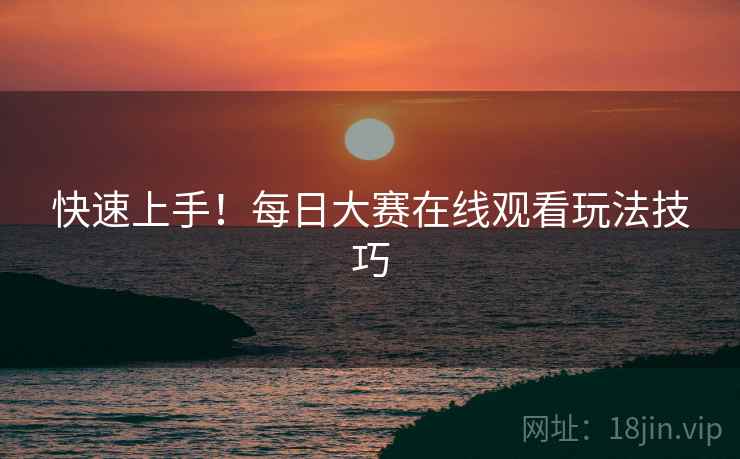 快速上手！每日大赛在线观看玩法技巧
